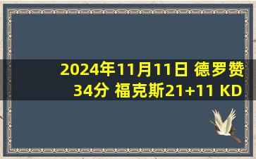 2024年11月11日 德罗赞34分 福克斯21+11 KD缺阵 太阳不敌国王7连胜遭终结